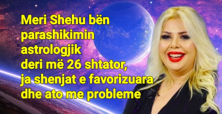 Meri Shehu bën parashikimin astrologjik deri më 26 shtator, ja shenjat e favorizuara dhe ato me probleme